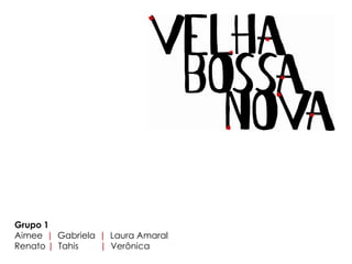 Grupo 1
Aimee | Gabriela | Laura Amaral
Renato | Tahis   | Verônica
 