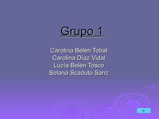Grupo 1 Carolina Belén Tobal Carolina Díaz Vidal Lucía Belén Tosco Solana Scaduto Sanz 
