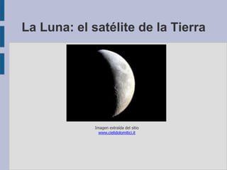 La Luna: el satélite de la Tierra
Imagen extraída del sitio
www.cielidolomitici.it
 