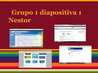 Grupo 1 diapositiva 1
Nestor
 
