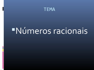 TEMA
Números racionais
 