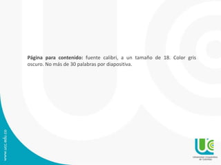 Página para contenido: fuente calibri, a un tamaño de 18. Color gris
oscuro. No más de 30 palabras por diapositiva.
 
