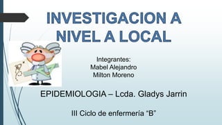 Integrantes:
Mabel Alejandro
Milton Moreno
EPIDEMIOLOGIA – Lcda. Gladys Jarrin
III Ciclo de enfermería “B”
 