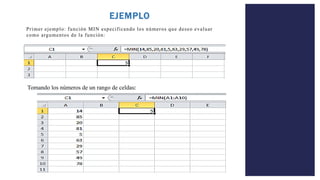 Primer ejemplo: función MIN especificando los números que deseo evaluar
como argumentos de la función:
EJEMPLO
Tomando los números de un rango de celdas:
 