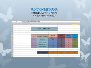 FUNCIÒN MEDIANA
=MEDIANA(F7;G7;H7)
=MEDIANA(F7:F13)
 