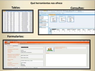 Qué herramientas nos ofrece
Tablas: Consultas:
Formularios:
 