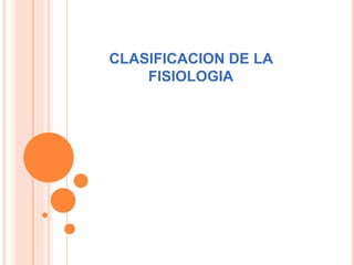 CLASIFICACION DE LA
FISIOLOGIA
 