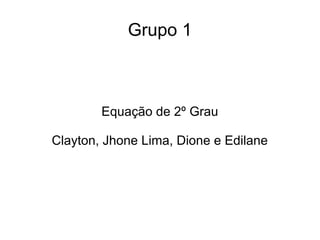 Grupo 1
Equação de 2º Grau
Clayton, Jhone Lima, Dione e Edilane
 