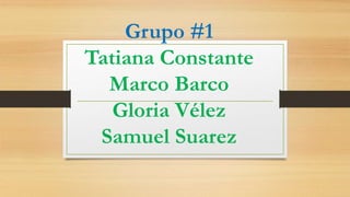 Grupo #1
Tatiana Constante
Marco Barco
Gloria Vélez
Samuel Suarez
 