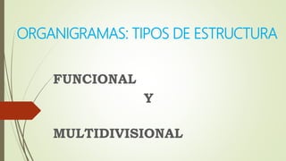 ORGANIGRAMAS: TIPOS DE ESTRUCTURA
FUNCIONAL
Y
MULTIDIVISIONAL
 