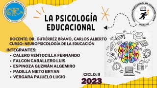 LA PSICOLOGÍA
EDUCACIONAL
DOCENTE: DR. GUTIÉRREZ BRAVO, CARLOS ALBERTO
CURSO: NEUROPSICOLOGÍA DE LA EDUCACIÓN
2023
2023
 