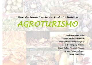 Plan de Promoción de un Producto Turístico


AGROTURISMO
                                    Dailos Arteaga Noda

                                 Lidia Bacallado Martín

                            Sergio Jacob Brito Rodríguez

                                Sara Domínguez de León

                            Pedro Rubén Parajuá Pascual

                                 Miriam Perera Molowny

                                      Javier Poleo Pérez
 