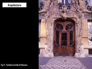 Arquitectura Fonte:  http://thaa2.files.wordpress.com/2009/07/art-nouveau-doorway-paris.jpg Fig. 8 – Fachada no Estilo Art Nouveau 