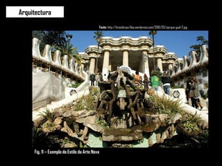 Arquitectura Fonte:  http://brasilarqui.files.wordpress.com/2010/03/parque-guel-2.jpg Fig. 11 – Exemplo do Estilo da Arte Nova 