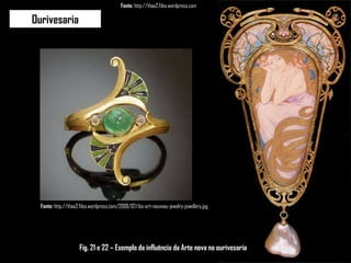 Ourivesaria Fonte:  http://thaa2.files.wordpress.com Fig. 21 e 22 – Exemplo da influência da Arte nova na ourivesaria Fonte:  http://thaa2.files.wordpress.com/2009/07/ibs-art-nouveau-jewelry-jewellery.jpg 