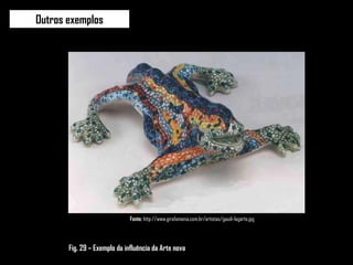 Outros exemplos Fonte:  http://www.girafamania.com.br/artistas/gaudi-lagarto.jpg Fig. 29 – Exemplo da influência da Arte nova 