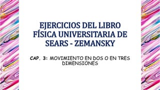 EJERCICIOS DEL LIBRO
FÍSICA UNIVERSITARIA DE
SEARS - ZEMANSKY
CAP. 3: MOVIMIENTO EN DOS O EN TRES
DIMENSIONES
 