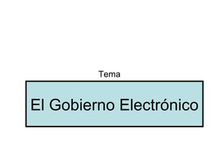 El Gobierno Electrónico
Tema
 
