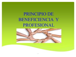 PRINCIPIO DE
BENEFICIENCIA Y
PROFESIONAL
1
 