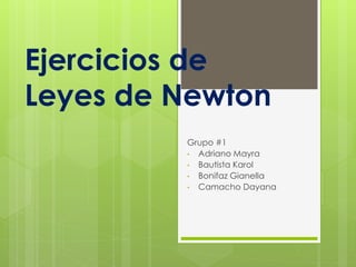 Ejercicios de
Leyes de Newton
Grupo #1
• Adriano Mayra
• Bautista Karol
• Bonifaz Gianella
• Camacho Dayana
 