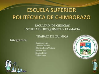 ESCUELA SUPERIOR POLITÉCNICA DE CHIMBORAZO FACULTAD  DE CIENCIAS  ESCUELA DE BIOQUÍMICA Y FARMACIA TRABAJO DE QUÍMICA Integrantes: ,[object Object]