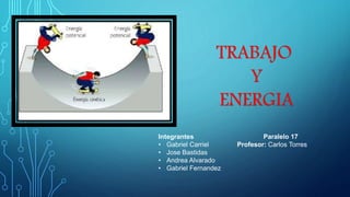 TRABAJO
Y
ENERGIA
Integrantes Paralelo 17
• Gabriel Carriel Profesor: Carlos Torres
• Jose Bastidas
• Andrea Alvarado
• Gabriel Fernandez
 