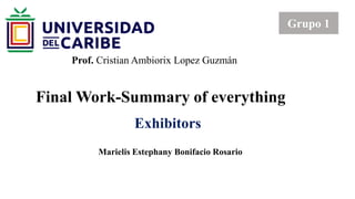 Final Work-Summary of everything
Prof. Cristian Ambiorix Lopez Guzmán
Grupo 1
Exhibitors
Marielis Estephany Bonifacio Rosario
 