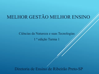 MELHOR GESTÃO MELHOR ENSINO
Ciências da Natureza e suas Tecnologias
1 ª edição Turma 1
Diretoria de Ensino de Ribeirão Preto-SP
 