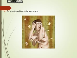 Psicosis
 Es una alteración mental mas grave.
 