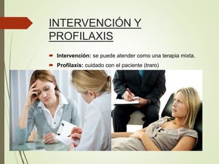 INTERVENCIÓN Y
PROFILAXIS
 Intervención: se puede atender como una terapia mixta.
 Profilaxis: cuidado con el paciente (traro)
 