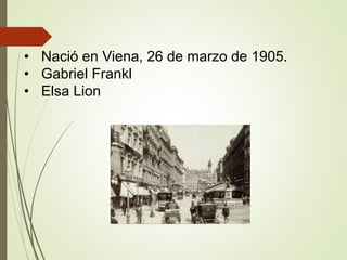 • Nació en Viena, 26 de marzo de 1905.
• Gabriel Frankl
• Elsa Lion
 