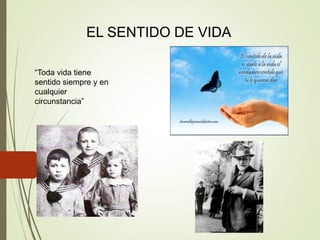 EL SENTIDO DE VIDA
“Toda vida tiene
sentido siempre y en
cualquier
circunstancia”
 