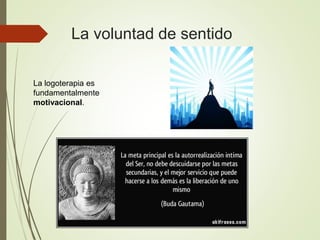La voluntad de sentido
La logoterapia es
fundamentalmente
motivacional.
 
