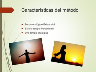 Características del método
 Fenomenológico Existencial
 Es una terapia Personalista
 Una terapia Dialógica
 
