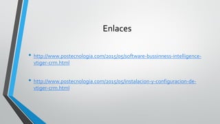 Enlaces
• http://www.postecnologia.com/2015/05/software-bussinness-intelligence-
vtiger-crm.html
• http://www.postecnologia.com/2015/05/instalacion-y-configuracion-de-
vtiger-crm.html
 