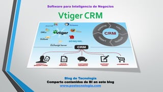Vtiger CRM
Blog de Tecnología
Comparto contenidos de BI en este blog
www.postecnologia.com
Software para Inteligencia de Negocios
 