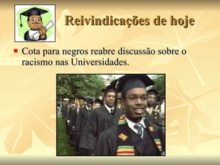 Reivindicações de hoje Cota para negros reabre discussão sobre o racismo nas Universidades. 