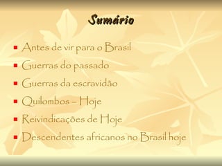 Sumário Antes de vir para o Brasil Guerras do passado Guerras da escravidão Quilombos – Hoje Reivindicações de Hoje Descendentes africanos no Brasil hoje 