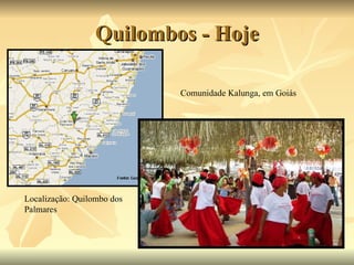 Quilombos - Hoje Localização: Quilombo dos Palmares Comunidade Kalunga, em Goiás  