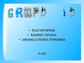 • RUIZ KATHERINE
• RAMIREZ TATIANA
• JARAMILLO MARIA FERNANDA

3 «A»

 