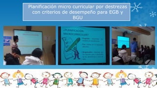 Planificación micro curricular por destrezas
con criterios de desempeño para EGB y
BGU
 