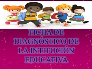 FICHA DE
DIAGNÓSTICO DE
LA INTITUCIÓN
EDUCATIVA
 