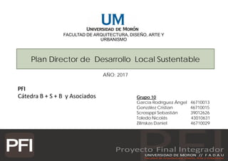FACULTAD DE ARQUITECTURA, DISEÑO, ARTE Y
URBANISMO
Plan Director de Desarrollo Local Sustentable
PFI
Cátedra B + S + B y A...