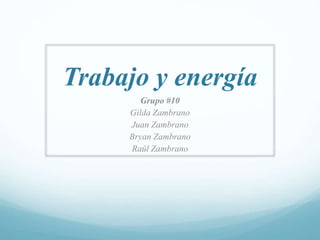 Trabajo y energía
Grupo #10
Gilda Zambrano
Juan Zambrano
Bryan Zambrano
Raúl Zambrano
 
