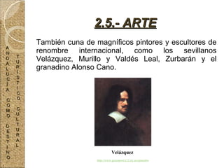 También cuna de magníficos pintores y escultores de renombre internacional, como los sevillanos Velázquez, Murillo y Valdés Leal, Zurbarán y el granadino Alonso Cano. 2.5.- ARTE Velázquez http://www.greenport.k12.ny.us/spanishweb/art/velazquez.jpg A N D A L U C Í A C O M O D E S T I N O T U R Í S T I C O C U L T U R A L 