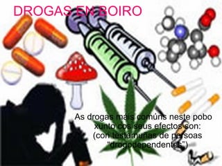 DROGAS EN BOIRO As drogas máis comúns  neste pobo xunto cos seus efectos son: (con testemuñas de persoas “drogodependentes”) 