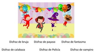 Disfraz de bruja Disfraz de payaso Disfraz de fantasma
Disfraz de calabaza Disfraz de Policía Disfraz de vampiro
 