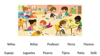 Niños Niñas Profesor Perro Florero
Espejo Juguetes Pizarra Tijera Patio Sofá
 