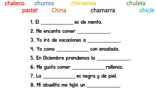 chaleco churros chimenea chuleta
pastel China chamarra chicle
 