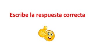 Escribe la respuesta correcta
 